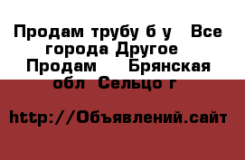 Продам трубу б/у - Все города Другое » Продам   . Брянская обл.,Сельцо г.